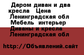 Даром диван и два кресла › Цена ­ 1 500 - Ленинградская обл. Мебель, интерьер » Диваны и кресла   . Ленинградская обл.